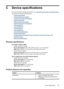 Page 265CDevice specifications
For media and media-handling specifications, see Understand specifications for supported media .
This section contains the following topics:
•
Physical specifications
•
Product features and capacities
•
Processor and memory specifications
•
System requirements
•
Network protocol specifications
•
Embedded Web server specifications
•
Print specifications
•
Copy specifications
•
Fax specifications
•
Scan specifications
•
Environmental specifications
•
Electrical specifications
•...