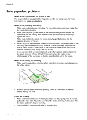 Page 112
Solve paper-feed problems
Media is not supported for the printer or tray
Use only media that is supported for the printer and the tray being used. For more
information, see 
Mediaspecifications.
Media is not picked up from a tray
• Make sure media is loaded in the tray. For more information, see 
Loadmedia. Fan
the media before loading.
• Make sure the paper guides are set to the correct markings in the tray for the media size you are loading. Also make sure the guides are snug, but not tight,
against...