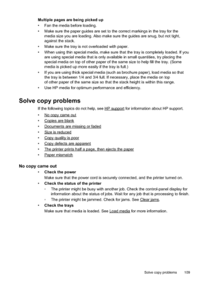 Page 113
Multiple pages are being picked up
• Fan the media before loading.
• Make sure the paper guides are set to the correct markings in the tray for themedia size you are loading. Also make sure the guides are snug, but not tight,
against the stack.
• Make sure the tray is not overloaded with paper.
• When using thin special media, make sure that the tray is completely loaded. If you are using special media that is only available in small quantities, try placing the
special media on top of other paper of the...