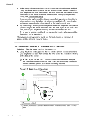 Page 122
• Make sure you have correctly connected the printer to the telephone wall jack.Using the phone cord supplied in the box with the printer, connect one end to
your telephone wall jack, then connect the other end to the port labeled 1-LINE
on the back of the printer. For more information on setting up the printer for
faxing, see 
Additionalfaxsetup.
• If you are using a phone splitter, this can cause faxing problems. (A splitter is a two-cord connector that plugs into a telephone wall jack.) Try removing...