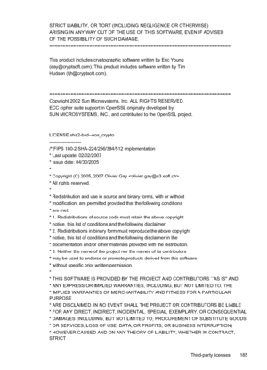 Page 189
STRICT LIABILITY, OR TORT (INCLUDING NEGLIGENCE OR OTHERWISE) 
ARISING IN ANY WAY OUT OF THE USE OF THIS SOFTWARE, EVEN IF ADVISED 
OF THE POSSIBILITY OF SUCH DAMAGE. 
==================================================================== 
This product includes cryptographic software written by Eric Young
(eay@cryptsoft.com). This product includes software written by Tim
Hudson (tjh@cryptsoft.com). 
====================================================================
Copyright 2002 Sun Microsystems, Inc....