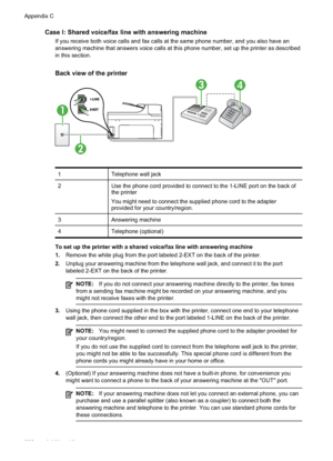 Page 210
Case I: Shared voice/fax line with answering machine
If you receive both voice calls and fax calls at the same phone number, and you also have an
answering machine that answers voice calls at this phone number, set up the printer as described
in this section.
Back view of the printer
1
34
2
1Telephone wall jack
2Use the phone cord provided to connect to the 1-LINE port on the back of
the printer
You might need to connect the supplied phone cord to the adapter
provided for your country/region.
3Answering...