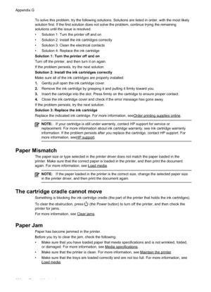 Page 234
To solve this problem, try the following solutions. Solutions are listed in order, with the most likely\
solution first. If the first solution does not solve the problem, continue trying the remaining
solutions until the issue is resolved.
• Solution 1: Turn the printer off and on
• Solution 2: Install the ink cartridges correctly
• Solution 3: Clean the electrical contacts
• Solution 4: Replace the ink cartridge
Solution 1: Turn the printer off and on
Turn off the printer, and then turn it on again....