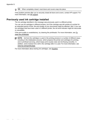 Page 236
TIP:When completely closed, most doors and covers snap into place.
If the problem persists after you’ve securely closed all doors and covers, contact HP support. For
more information, see HPsupport.
Previously used ink cartridge installed
The ink cartridge identified in the message was previously used in a different printer.
You can use ink cartridges in different printers, but if the cartridge was left outside of a printer for
an extended period of time, the print quality of your documents might be...