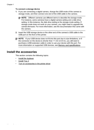 Page 32
To connect a storage device
1.If you are connecting a digital camera, change the USB mode of the camera to
storage mode, and then connect one end of the USB cable to the camera.
NOTE: Different cameras use different terms to describe the storage mode.
For instance, some cameras have a digital camera setting and a disk drive
setting. In this instance, the disk drive setting is the storage mode setting. If
storage mode does not work on your camera, you might need to upgrade the
camera firmware. For more...