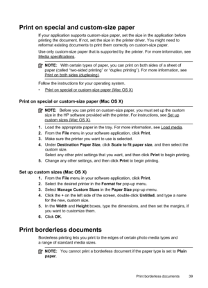 Page 43
Print on special and custom-size paper
If your application supports custom-size paper, set the size in the application before
printing the document. If not, set the size in the printer driver. You might need to
reformat existing documents to print them correctly on custom-size paper.
Use only custom-size paper that is supported by the printer. For more information, see
Mediaspecifications.
NOTE:With certain types of paper, you can print on both sides of a sheet of
paper (called “two-sided printing” or...