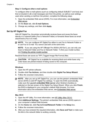 Page 56
Step 3: Configure other e-mail options
To configure other e-mail options (such as configuring default SUBJECT and body text
that is included in all e-mail messages sent from the printer, as well as scan settings
used when sending e-mail from the printer), complete the following steps:
1.Open the embedded Web server (EWS). For more information, see 
Embedded
Webserver.
2. On the  Scan tab, click  E-mail Options .
3. Change any settings, and then click  Apply.
Set Up HP Digital Fax
With HP Digital Fax,...