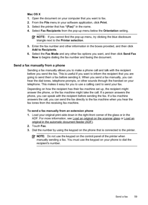 Page 63
Mac OS X
1.Open the document on your computer that you want to fax.
2. From the  File menu in your software application, click  Print.
3. Select the printer that has  “(Fax)” in the name.
4. Select  Fax Recipients  from the pop-up menu below the  Orientation setting.
NOTE:If you cannot find the pop-up menu, try clicking the blue disclosure
triangle next to the  Printer selection.
5.Enter the fax number and other information in the boxes provided, and then click
Add to Recipients .
6. Select the  Fax...