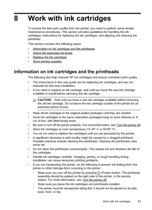 Page 87
8 Work with ink cartridges
To ensure the best print quality from the printer, you need to perform some simple
maintenance procedures. This section provides guidelines for handling the ink
cartridges, instructions for replacing the ink cartridges, and aligning and cleaning the
printhead.
This section contains the following topics:
•
Informationoninkcartridgesandtheprintheads
•
Checktheestimatedinklevels
•
Replacetheinkcartridges
•
Storeprintingsupplies
Information on ink cartridges and the printheads
The...