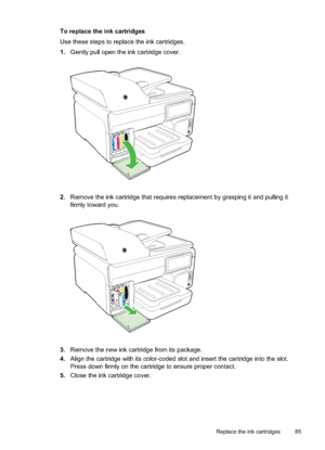 Page 89
To replace the ink cartridges
Use these steps to replace the ink cartridges.
1.Gently pull open the ink cartridge cover.
2.Remove the ink cartridge that requires replacement by grasping it and pulling it
firmly toward you.
3.Remove the new ink cartridge from its package.
4. Align the cartridge with its color-coded slot and insert the cartridge into the slot.
Press down firmly on the cartridge to ensure proper contact.
5. Close the ink cartridge cover.
Replace the ink cartridges 85
 