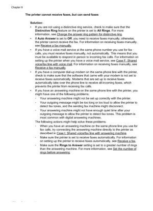 Page 130The printer cannot receive faxes, but can send faxesSolution:
• If you are not using a distinctive ring service, check to make sure that theDistinctive Ring  feature on the printer is set to  All Rings. For more
information, see 
Change the answer ring pattern for distinctive ring.
•If  Auto Answer  is set to Off, you need to receive faxes manually; otherwise,
the printer cannot receive the fax. Fo r information on receiving faxes manually,
see 
Receive a fax manually.
• If you have a voice mail service...
