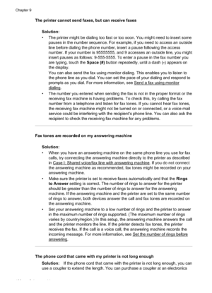 Page 132The printer cannot send faxes, but can receive faxesSolution:
• The printer might be dialing too fast or too soon. You might need to insert somepauses in the nu mber sequence. For example, if you need  to access an outside
line before dialing the phone number, insert a pause following the access
number. If your number is 95555555, and 9 accesses an outside line, you might
insert pauses as follows: 9-555-5555. To enter a pause in the fax number you
are typing, touch the  Space (#) button repeatedly, until...