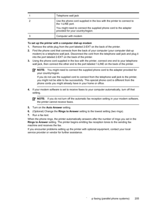 Page 2091Telephone wall jack
2 Use the phone cord supplied in the box with the printer to connect to
the 1-LINE port.
You might need to connect the supplied phone cord to the adapter
provided for your country/region.
3 Computer with modem
To set up the printer with a computer dial-up modem
1.Remove the white plug from the port labeled 2-EXT on the back of the printer.
2. Find the phone cord that connects from the back of your computer (your computer dial-up
modem) to a telephone wall jack. Disconnect the cord...