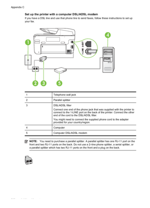 Page 210Set up the printer with a computer DSL/ADSL modem
If you have a DSL line and use that phone line to send faxes, follow these instructions to set up
your fax.
1
4
253
1Telephone wall jack
2 Parallel splitter
3 DSL/ADSL filter
Connect one end of the phone jack that was supplied with the printer to
connect to the 1-LINE port on the back of the printer. Connect the other
end of the cord to the DSL/ADSL filter.
You might need to connect the supplied phone cord to the adapter
provided for your country/region....