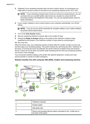 Page 2185.(Optional) If your answering machine does not have a built-in phone, for convenience you
might want to connect a phone to the back of your answering machine at the "OUT" port.
NOTE: If your answering machine does not let you connect an external phone, you can
purchase and use a parallel splitter (also known as a coupler) to connect both the
answering machine and telephone to the printer. You can use standard phone cords for
these connections.
6. If your modem software is set to receive faxes to...