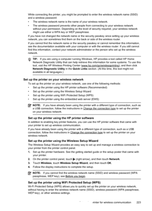 Page 227While connecting the printer, you might be prompted to enter the wireless network name (SSID)
and a wireless password:
• The wireless network name is the name of your wireless network.
• The wireless password prevents other people from connecting to your wireless networkwithout your permission. Depending on the level  of security required, your wireless network
might use either a WPA key or WEP passphrase.
If you have not changed the network name or the security passkey since setting up your wireless...