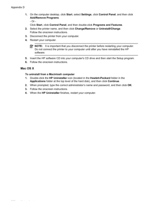 Page 2321.On the computer desktop, click  Start, select  Settings , click Control Panel , and then click
Add/Remove Programs .
- Or -
Click  Start, click  Control Panel , and then double-click Programs and Features .
2. Select the printer name, and then click  Change/Remove or Uninstall/Change .
Follow the onscreen instructions.
3. Disconnect the printer from your computer.
4. Restart your computer.
NOTE: It is important that you disconnect the printer before restarting your computer.
Do not connect the printer...