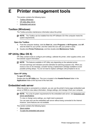 Page 233E Printer management tools
This section contains the following topics:
•
Toolbox (Windows)
•
HP Utility (Mac OS X)
•
Embedded web server
Toolbox (Windows)
The Toolbox provides maintenance information about the printer.
NOTE: The Toolbox can be installed from the HP Software CD if the computer meets the
system requirements.
Open the Toolbox
1. From the computer desktop, click the  Start tab, select Programs  or All Programs , click HP,
click the folder for your printer, and then select the icon with your...