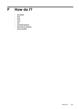 Page 235F How do I?
•Get started
•
Print
•
Scan
•
Copy
•
Fax
•
HP Digital Solutions
•
Work with ink cartridges
•
Solve a problem
How do I? 231
 