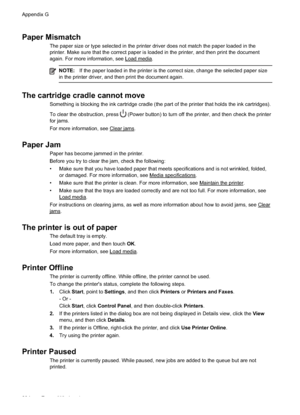 Page 238Paper Mismatch
The paper size or type selected in the printer driver does not match the paper loaded in the
printer. Make sure that the correct paper is loaded in the printer, and then print the document
again. For more information, see 
Load media.
NOTE:If the paper loaded in the printer is the correct size, change the selected paper size
in the printer driver, and then print the document again.
The cartridge cradle cannot move
Something is blocking the ink cartridge cradle (the part of the printer that...