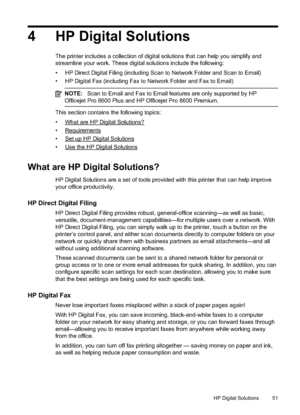 Page 554 HP Digital Solutions
The printer includes a collection of digital solutions that can help you simplify and
streamline your work. These digital solutions include the following:
• HP Direct Digital Filing (including Scan to Network Folder and Scan to Email)
• HP Digital Fax (including Fax to Network Folder and Fax to Email)
NOTE:Scan to Email and  Fax to Email features are only supported by HP
Officejet Pro 8600 Plus and HP Officejet Pro 8600 Premium.
This section contains the following topics:
•
What...
