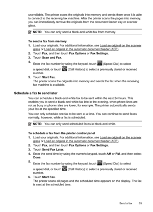 Page 69unavailable. The printer scans the originals into memory and sends them once it is able
to connect to the receiving fax machine. After the printer scans the pages into memory,
you can immediately remove the originals from the document feeder tray or scanner
glass.
NOTE: You can only send a black-and-white fax from memory.
To send a fax from memory
1.Load your originals. For additional information, see 
Load an original on the scanner
glass or Load an original in the automatic document feeder (ADF).
2....