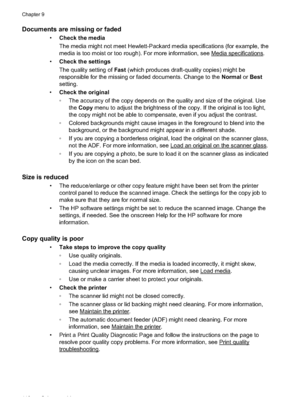 Page 114Documents are missing or faded
•Check the media
The media might not meet Hewlett- Packard media specifications (for example, the
media is too moist  or too rough). For mo re information, see 
Media specifications.
• Check the settings
The quality setting of  Fast (which produces draft- quality copies) might be
responsible for the missing or faded documents. Change to the  Normal or Best
setting.
• Check the original
 The accuracy of the copy depends on the quality and size of the original. Use
the Copy...