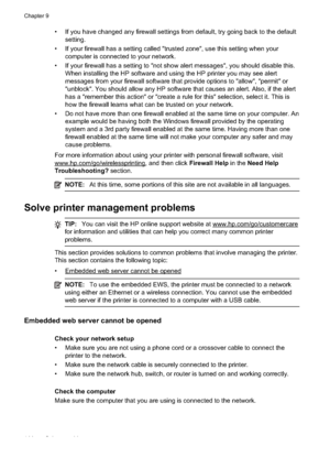 Page 148• If you have changed any firewall settings from default, try going back to the defaultsetting.
• If your firewall has a setting called " trusted zone", use this setting when your
computer is connected to your network.
• If your firewall has a setting to "not show alert messages", you should disable this. When installing the HP software and using the HP printer you may see alert
messages from your firewall software that provide options to "allow", "permit" or...