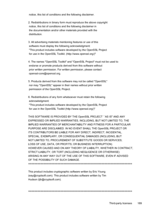 Page 193 notice, this list of conditions and the following disclaimer. 
2. Redistributions in binary form must reproduce the above copyright
 notice, this list of conditions and the following disclaimer in
 the documentation and/or other materials provided with the
 distribution.
3. All advertising materials mentioning features or use of this
 software must display the following acknowledgment:
 "This product includes software developed by the OpenSSL Project
 for use in the OpenSSL Toolkit....