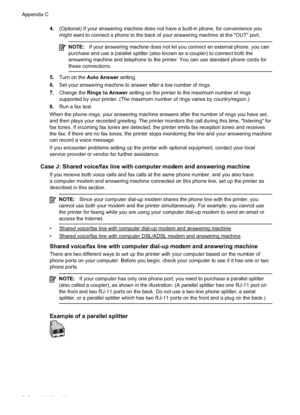 Page 2164.(Optional) If your answering machine does not have a built-in phone, for convenience you
might want to connect a phone to the back of your answering machine at the "OUT" port.
NOTE: If your answering machine does not let you connect an external phone, you can
purchase and use a parallel splitter (also known as a coupler) to connect both the
answering machine and telephone to the printer. You can use standard phone cords for
these connections.
5. Turn on the  Auto Answer  setting.
6. Set your...