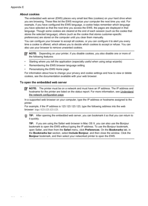 Page 234About cookies
The embedded web server (EWS) places very small text files (cookies) on your hard drive when
you are browsing. These files let the EWS recognize your computer the next time you visit. For
example, if you have configured the EWS language, a cookie helps remember which language
you have selected so that the next time you access the EWS, the pages are displayed in that
language. Though some cookies are cleared at the end of each session (such as the cookie that
stores the selected language),...