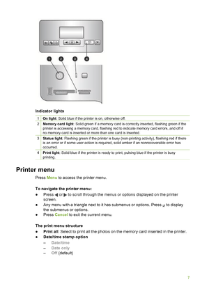 Page 11Indicator lights
1On light: Solid blue if the printer is on, otherwise off.
2Memory card light : Solid green if a memory card is correctly inserted, flashing green if the
printer is accessing a memory card, flashing red to indicate memory card errors, and off if
no memory card is inserted or more than one card is inserted.
3Status light : Flashing green if the printer is busy (non-printing activity), flashing red if there
is an error or if some user action is required, solid amber if an nonrecoverable...