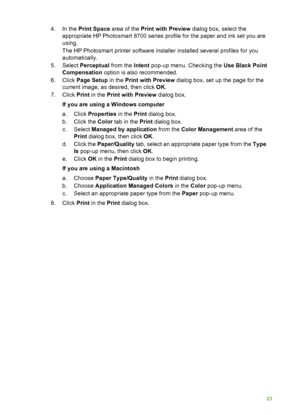 Page 274. In the Print Space  area of the Print with Preview  dialog box, select the
appropriate HP Photosmart 8700 series profile for the paper and ink set you are
using.
The HP Photosmart printer software installer installed several profiles for you
automatically.
5. Select  Perceptual  from the Intent pop-up menu. Checking the  Use Black Point
Compensation  option is also recommended.
6. Click  Page Setup  in the Print with Preview  dialog box, set up the page for the
current image, as desired, then click...