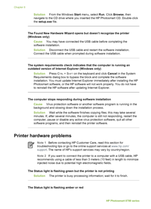 Page 52SolutionFrom the Windows  Start menu, select  Run. Click  Browse , then
navigate to the CD drive where you inserted the HP Photosmart CD. Double-click
the  setup.exe  file.
The Found New Hardware Wizard opens but doesn’t recognize the printer
(Windows only)
Cause You may have connected the USB cable before completing the
software installation.
Solution Disconnect the USB cable and restart the software installation.
Connect the USB cable when prompted during software installation.
The system requirements...