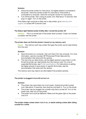 Page 53Solution
●Check the printer screen for instructions. If a digital camera is connected to
the printer, check the camera screen for instructions. If the printer is
connected to a computer, check the computer monitor for instructions.
● Turn off the printer, then unplug its power cord. Wait about 10 seconds, then
plug it in again. Turn on the printer.
If the Status light continues to flash red or stay amber, go to  www.hp.com/
support , or contact HP Customer Care.
The Status light flashed amber briefly...