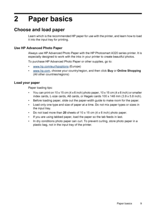 Page 112 Paper basics
Choose and load paper
Learn which is the recommended HP paper for use with the printer, and learn how to load
it into the input tray for printing.
Use HP Advanced Photo Paper
Always use HP Advanced Photo Paper with the HP Photosmart A320 series printer. It is
especially designed to work with the inks in your printer to create beautiful photos.
To purchase HP Advanced Photo Paper or other supplies, go to:
•
www.hp.com/eur/hpoptions (Europe)
•
www.hp.com, choose your country/region, and then...