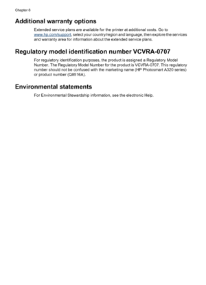 Page 44Additional warranty options
Extended service plans are available for the printer at additional costs. Go to
www.hp.com/support, select your country/region and language, then explore the services
and warranty area for information about the extended service plans.
Regulatory model identification number VCVRA-0707
For regulatory identification purposes, the product is assigned a Regulatory Model
Number. The Regulatory Model Number for the product is VCVRA-0707. This regulatory
number should not be confused...