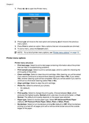 Page 131.Press  or  to open the Printer menu.
2.Pressing  will move to the next option and pressing  will move to the previous
menu option.
3.Press Print to select an option. Menu options that are not accessible are dimmed.
4.To exit a menu, press the Cancel button.
NOTE:For a list of printer menu options, see “Printer menu options” on page 12.
Printer menu options
Printer menu structure
•Print test page: Select to print a test page containing information about the printer
that can help in troubleshooting...