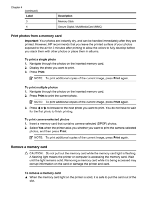 Page 19LabelDescription
3Memory Stick
4Secure Digital, MultiMediaCard (MMC)
Print photos from a memory card
Important: Your photos are instantly dry, and can be handled immediately after they are
printed. However, HP recommends that you leave the printed surface of your photos
exposed to the air for 3 minutes after printing to allow the colors to fully develop before
you stack them with other photos or place them in albums.
To print a single photo
1.Navigate through the photos on the inserted memory card....