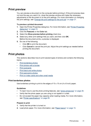 Page 32Print preview
You can preview a document on the computer before printing it. If the print preview does
not look the way you want it to, close the preview window and make the necessary
adjustments to the document or to the print settings. For more information on changing
the print settings, see “
Change the print settings for the print job” on page 27.
To preview a printed document
1.Open the Printer Properties dialog box. For more information, see “
Printer Properties
dialog box” on page 23.
2.Click the...