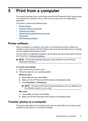 Page 235 Print from a computer
This section describes how to print photos when the HP Photosmart A530 series printer
is connected to a computer, and you want to print a photo from an image editing
application.
This section contains the following topics:
•
Printer software
•
Transfer photos to a computer
•
Enhance your photos
•
Change the print settings for the print job
•
Print photos
•
HP Photosmart software
Printer software
When connected to a computer, the printer is controlled by the printer software you...