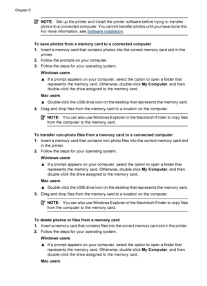 Page 24NOTE:Set up the printer and install the printer software before trying to transfer
photos to a connected computer. You cannot transfer photos until you have done this.
For more information, see 
Software installation.
To save photos from a memory card to a connected computer
1.Insert a memory card that contains photos into the correct memory card slot in the
printer.
2.Follow the prompts on your computer.
3.Follow the steps for your operating system.
Windows users
▲If a prompt appears on your computer,...