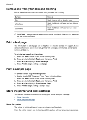 Page 36Remove ink from your skin and clothing
Follow these instructions to remove ink from your skin and clothing:
SurfaceRemedy
SkinWash the area with an abrasive soap.
White fabricWash the fabric in cold water and use chlorine
bleach.
Color fabricWash the fabric in cold water and use sudsy
ammonia.
CAUTION:Always use cold water to remove ink from fabric. Warm or hot water can
set the ink into the fabric.
Print a test page
The information on a test page can be helpful if you need to contact HP support. It...