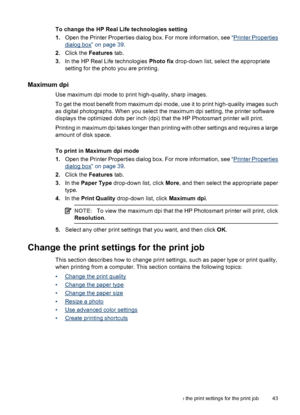 Page 44To change the HP Real Life technologies setting
1.Open the Printer Properties dialog box. For more information, see “
Printer Properties
dialog box” on page 39.
2.Click the Features tab.
3.In the HP Real Life technologies Photo fix drop-down list, select the appropriate
setting for the photo you are printing.
Maximum dpi
Use maximum dpi mode to print high-quality, sharp images.
To get the most benefit from maximum dpi mode, use it to print high-quality images such
as digital photographs. When you select...