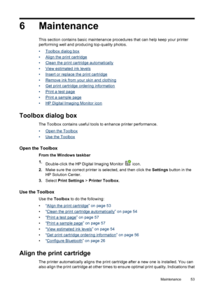 Page 546 Maintenance
This section contains basic maintenance procedures that can help keep your printer
performing well and producing top-quality photos.
•
Toolbox dialog box
•
Align the print cartridge
•
Clean the print cartridge automatically
•
View estimated ink levels
•
Insert or replace the print cartridge
•
Remove ink from your skin and clothing
•
Get print cartridge ordering information
•
Print a test page
•
Print a sample page
•
HP Digital Imaging Monitor icon
Toolbox dialog box
The Toolbox contains...