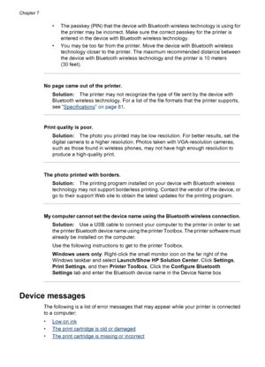 Page 71• The passkey (PIN) that the device with Bluetooth wireless technology is using for
the printer may be incorrect. Make sure the correct passkey for the printer is
entered in the device with Bluetooth wireless technology.
• You may be too far from the printer. Move the device with Bluetooth wireless
technology closer to the printer. The maximum recommended distance between
the device with Bluetooth wireless technology and the printer is 10 meters
(30 feet).
No page came out of the printer.
Solution:The...