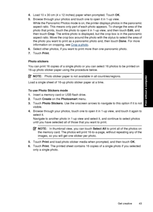 Page 454.Load 10 x 30 cm (4 x 12 inches) paper when prompted. Touch  OK.
5. Browse through your photos and touch one to open it in 1-up view.
While the Panoramic Photos mode is on, the printer displays photos in the panoramic
aspect ratio. This means only part of each photo appears. To change the area of the
photo that prints, touch the photo to open it in 1-up view, and then touch  Edit, and
then touch  Crop. The entire photo is displayed, but the crop box is in the panoramic
aspect ratio. Move the crop box...