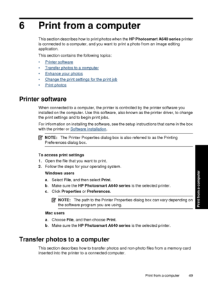 Page 516 Print from a computer
This section describes how to print photos when the HP Photosmart A640 series printer
is connected to a computer, and you want to print a photo from an image editing
application.
This section contains the following topics:
•
Printer software
•
Transfer photos to a computer
•
Enhance your photos
•
Change the print settings for the print job
•
Print photos
Printer software
When connected to a computer, the printer is controlled by the printer software you
installed on the computer....