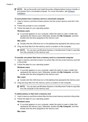 Page 52NOTE:Set up the printer and install the printer software before trying to transfer or
print photos from a connected computer. For more information, see 
Software
installation.
To save photos from a memory card to a connected computer
1. Insert a memory card that contains photos into the correct memory card slot in the
printer.
2. Follow the prompts on your computer.
3. Follow the steps for  your operating system.
Windows users
▲ If a prompt appears on your computer, select the option to open a folder...