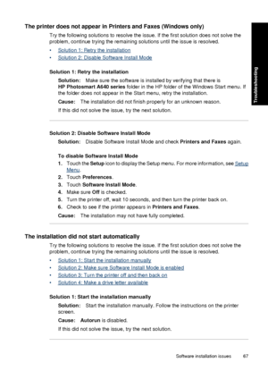 Page 69The printer does not appear in Printers and Faxes (Windows only)
Try the following solutions to resolve the issue. If the first solution does not solve the
problem, continue trying the remaining solutions until the issue is resolved.
•
Solution 1: Retry the installation
•
Solution 2: Disable Software Install Mode
Solution 1: Retry the installation Solution: Make sure the software is installed by verifying that there is
HP Photosmart A640 series  folder in the HP folder of the Windows Start menu. If
the...